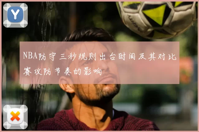 NBA防守三秒规则出台时间及其对比赛攻防节奏的影响