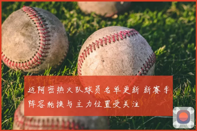 迈阿密热火队球员名单更新 新赛季阵容轮换与主力位置受关注