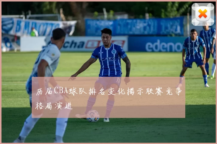 历届CBA球队排名变化揭示联赛竞争格局演进