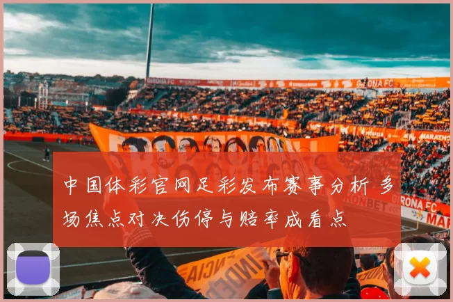 中国体彩官网足彩发布赛事分析 多场焦点对决伤停与赔率成看点