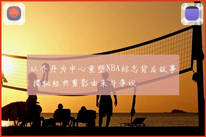 以乔丹为中心重塑NBA标志背后故事 揭秘经典剪影由来与争议