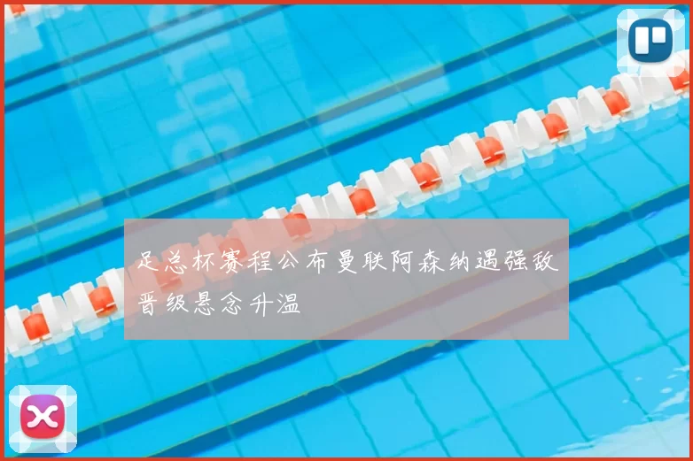 足总杯赛程公布曼联阿森纳遇强敌晋级悬念升温