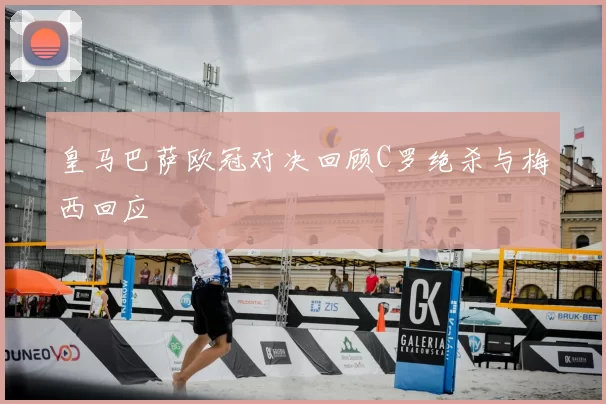 皇马巴萨欧冠对决回顾C罗绝杀与梅西回应