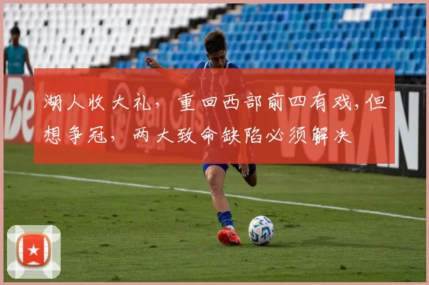 湖人收大礼，重回西部前四有戏,但想争冠，两大致命缺陷必须解决