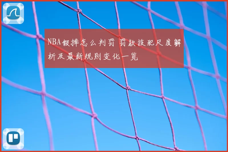 NBA假摔怎么判罚 罚款技犯尺度解析及最新规则变化一览