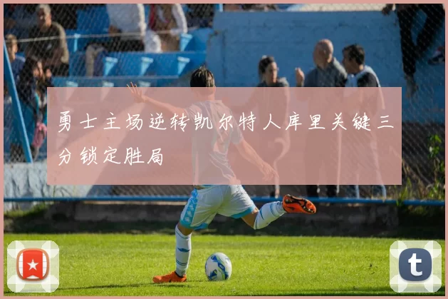 勇士主场逆转凯尔特人库里关键三分锁定胜局