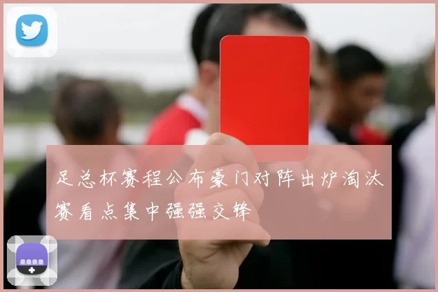 足总杯赛程公布豪门对阵出炉淘汰赛看点集中强强交锋