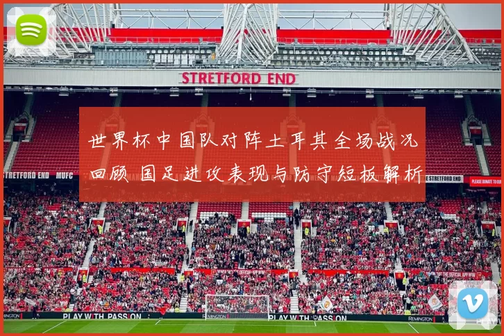世界杯中国队对阵土耳其全场战况回顾 国足进攻表现与防守短板解析