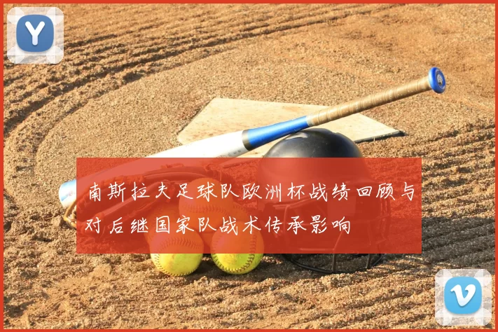 南斯拉夫足球队欧洲杯战绩回顾与对后继国家队战术传承影响