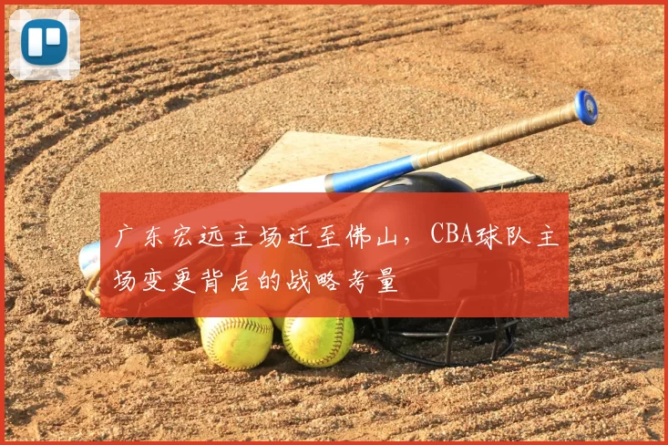 广东宏远主场迁至佛山,CBA球队主场变更背后的战略考量