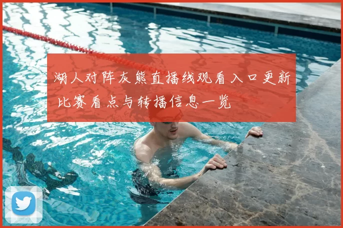 湖人对阵灰熊直播线观看入口更新 比赛看点与转播信息一览