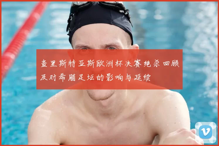 查里斯特亚斯欧洲杯决赛绝杀回顾及对希腊足坛的影响与延续