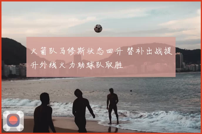 火箭队马修斯状态回升 替补出战提升外线火力助球队取胜