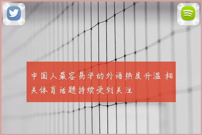 中国人最容易学的外语热度升温 相关体育话题持续受到关注