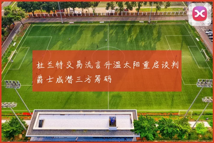 杜兰特交易流言升温太阳重启谈判爵士成潜三方筹码