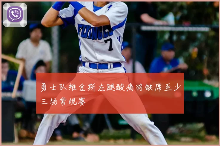 勇士队维金斯左腿酸痛将缺席至少三场常规赛