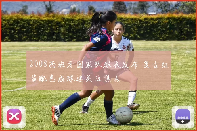 2008西班牙国家队球衣发布 复古红黄配色成球迷关注焦点