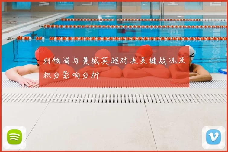 利物浦与曼城英超对决关键战况及积分影响分析