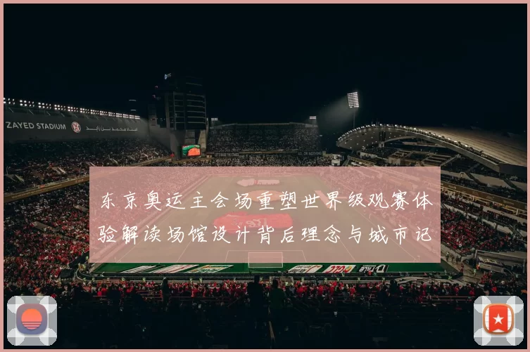 东京奥运主会场重塑世界级观赛体验解读场馆设计背后理念与城市记忆共鸣