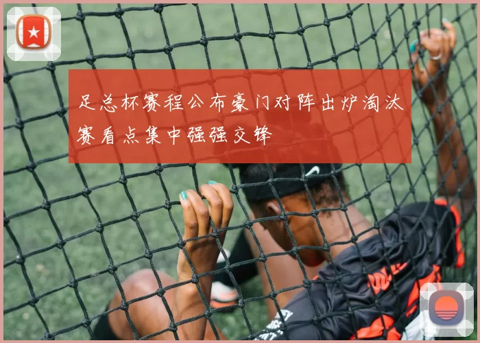 足总杯赛程公布豪门对阵出炉淘汰赛看点集中强强交锋