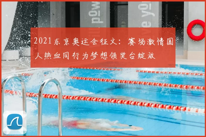 2021东京奥运会征文:赛场激情国人热血同行为梦想领奖台绽放