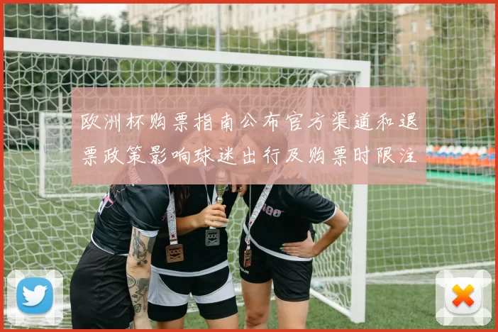 欧洲杯购票指南公布官方渠道和退票政策影响球迷出行及购票时限注意事项