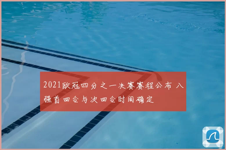 2021欧冠四分之一决赛赛程公布 八强首回合与次回合时间确定