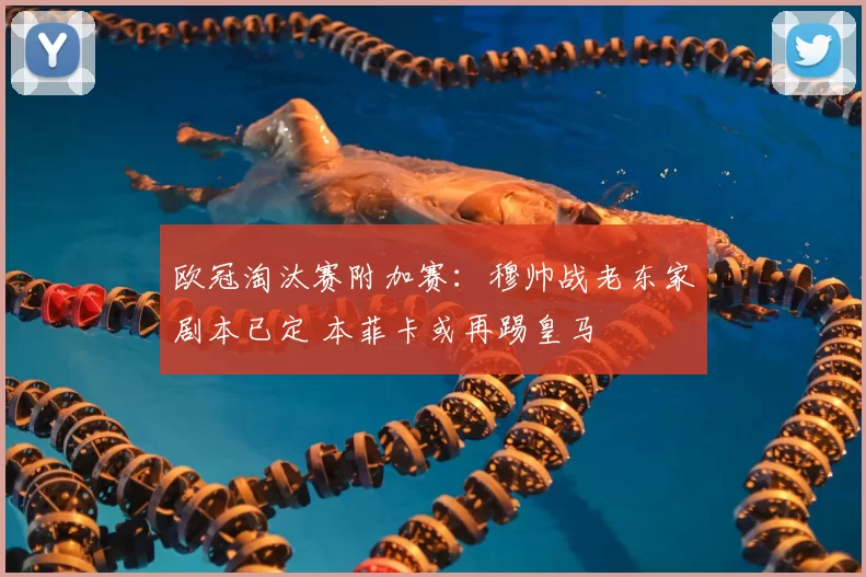 欧冠淘汰赛附加赛:穆帅战老东家剧本已定 本菲卡或再踢皇马