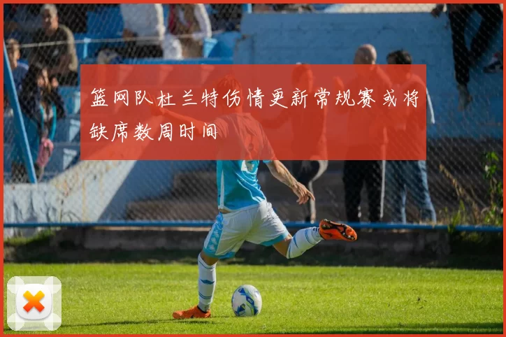 篮网队杜兰特伤情更新常规赛或将缺席数周时间
