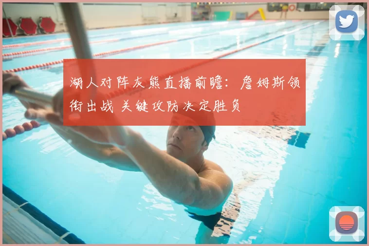 湖人对阵灰熊直播前瞻：詹姆斯领衔出战 关键攻防决定胜负