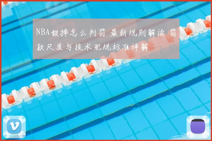 NBA假摔怎么判罚 最新规则解读 罚款尺度与技术犯规标准详解