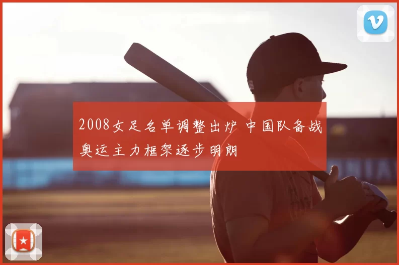 2008女足名单调整出炉 中国队备战奥运主力框架逐步明朗