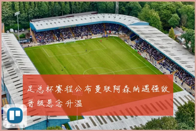 足总杯赛程公布曼联阿森纳遇强敌晋级悬念升温