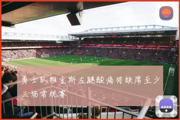 勇士队维金斯左腿酸痛将缺席至少三场常规赛