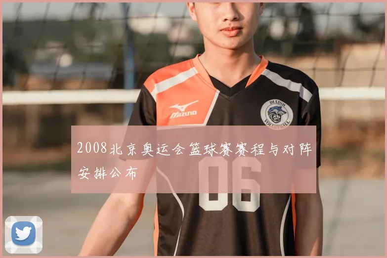 2008北京奥运会篮球赛赛程与对阵安排公布