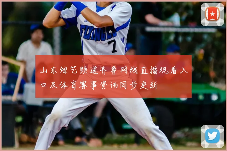 山东综艺频道齐鲁网线直播观看入口及体育赛事资讯同步更新