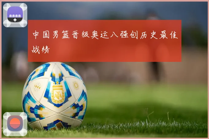 中国男篮晋级奥运八强创历史最佳战绩