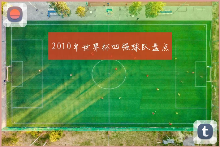 2010年世界杯四强球队盘点