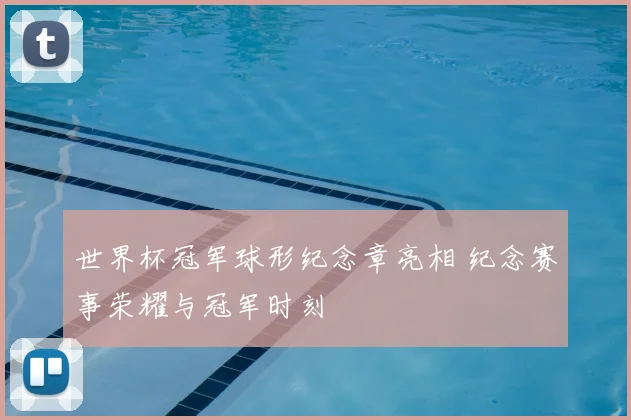 世界杯冠军球形纪念章亮相 纪念赛事荣耀与冠军时刻